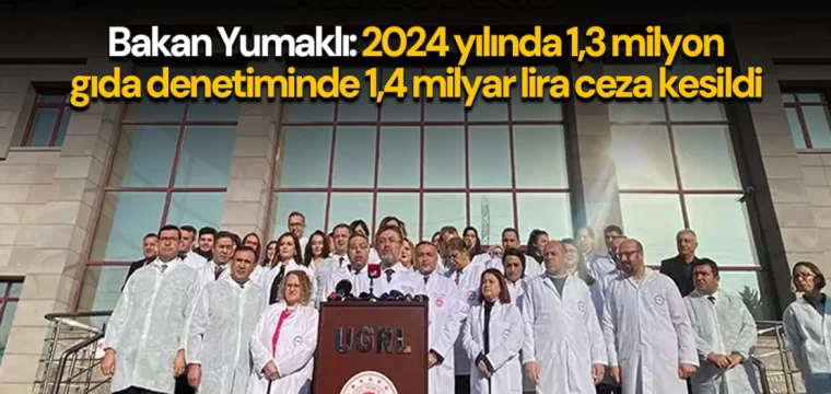 Bakan Yumaklı: 2024 yılında 1,3 milyon gıda denetiminde 1,4 milyar lira ceza kesildi