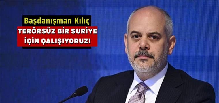 Başdanışman Kılıç: Terörsüz Bir Suriye İçin Çalışıyoruz!