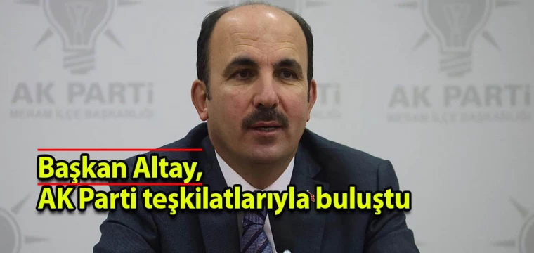 Başkan Altay, AK Parti teşkilatlarıyla buluştu