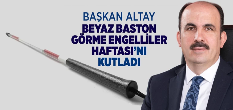 Başkan Altay Beyaz Baston Görme Engelliler Haftası’nı Kutladı