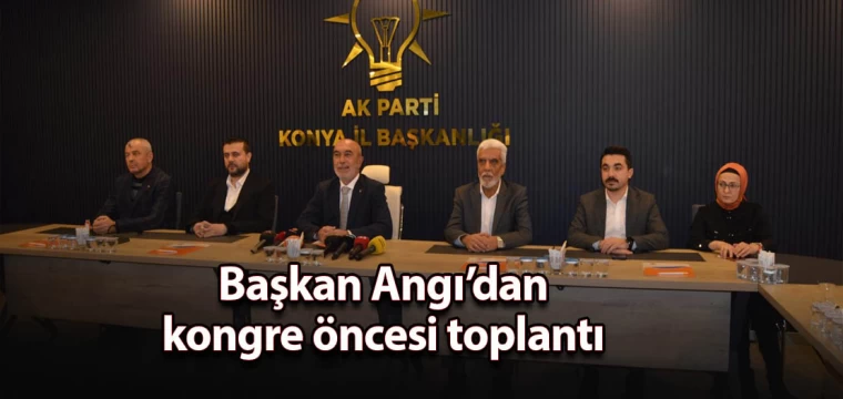 Başkan Angı’dan kongre öncesi toplantı