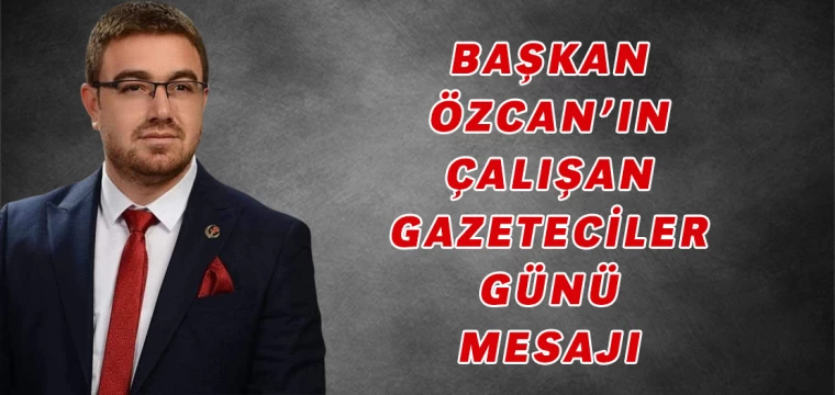 Başkan Özcan'ın Çalışan Gazeteciler Günü Mesajı