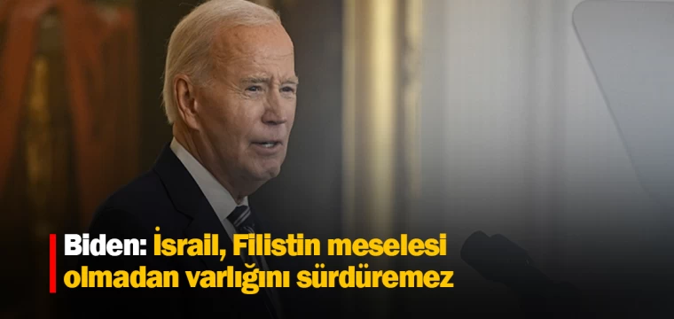 Biden: İsrail, Filistin meselesi olmadan varlığını sürdüremez