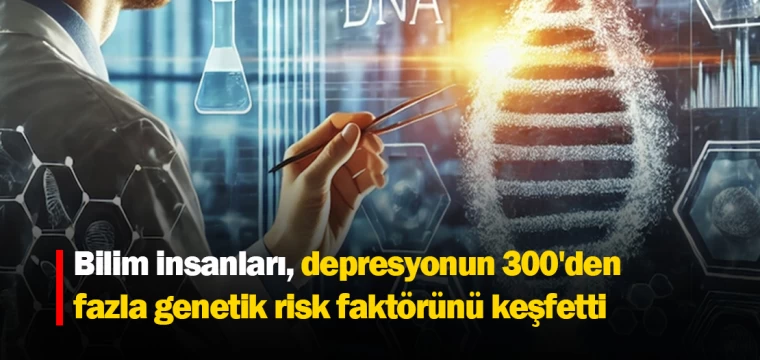 Bilim insanları, depresyonun 300'den fazla genetik risk faktörünü keşfetti