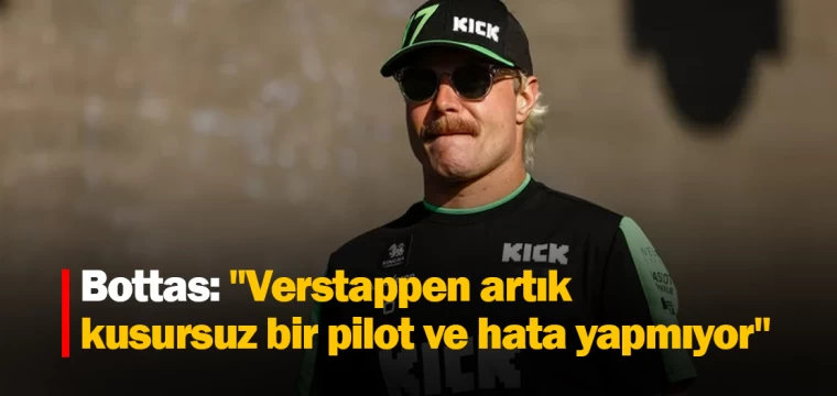 Bottas: "Verstappen artık kusursuz bir pilot ve hata yapmıyor"