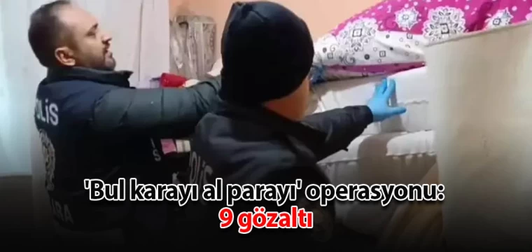 'Bul karayı al parayı' operasyonu: 9 gözaltı