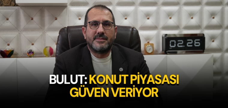 BULUT: KONUT PİYASASI GÜVEN VERİYOR