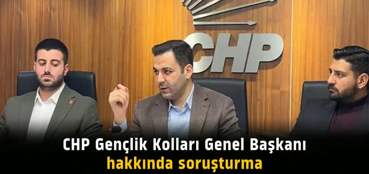 CHP Gençlik Kolları Genel Başkanı hakkında soruşturma