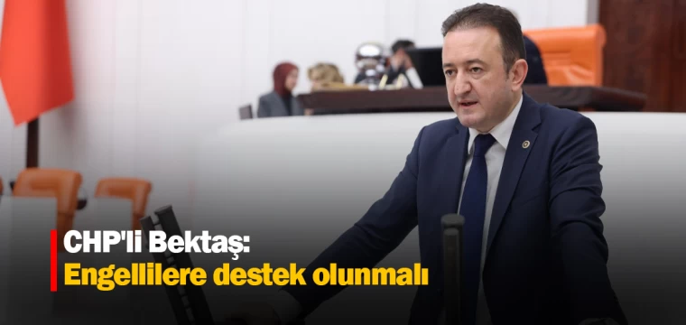 CHP'li Bektaş: Engellilere destek olunmalı