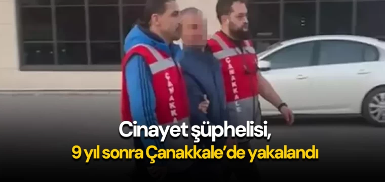 Cinayet şüphelisi, 9 yıl sonra Çanakkale’de yakalandı