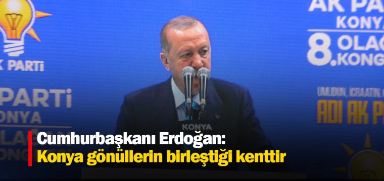 Cumhurbaşkanı Erdoğan: Konya gönüllerin birleştiği kenttir