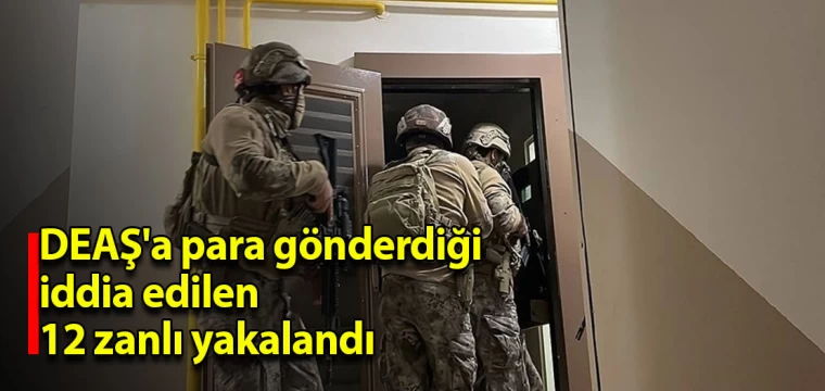 DEAŞ'a para gönderdiği iddia edilen 12 zanlı yakalandı