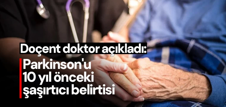 Doçent doktor açıkladı: Parkinson'un 10 yıl önceki şaşırtıcı belirtisi