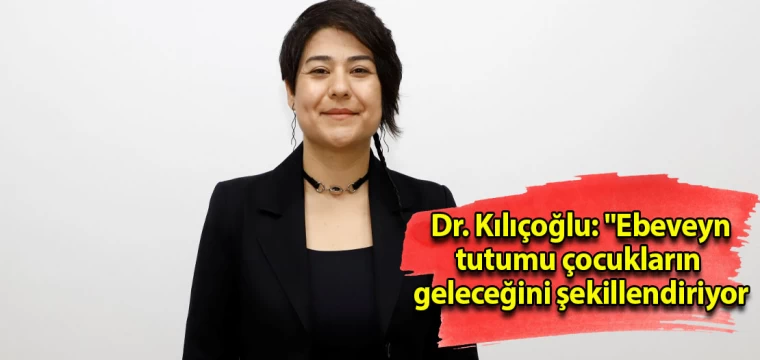 Dr. Kılıçoğlu: "Ebeveyn tutumu çocukların geleceğini şekillendiriyor