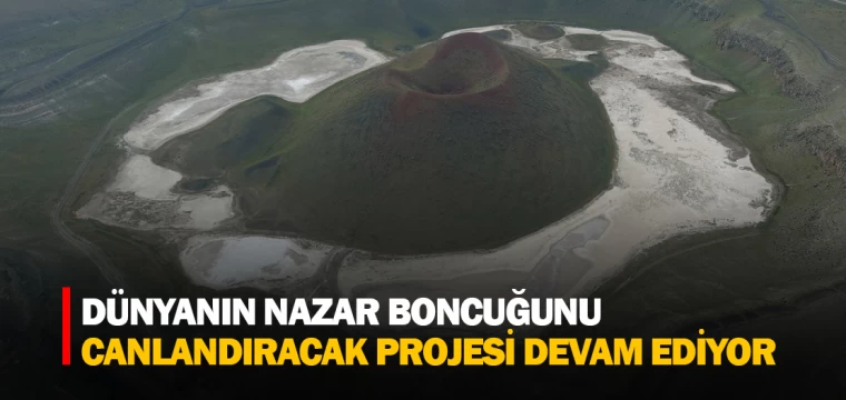 DÜNYANIN NAZAR BONCUĞUNU CANLANDIRACAK PROJESİ DEVAM EDİYOR