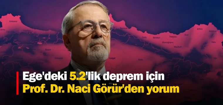 Ege'deki 5.2'lik deprem için Prof. Dr. Naci Görür'den yorum