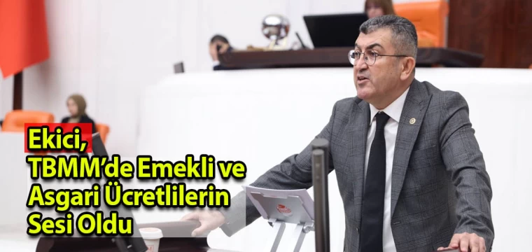 Ekici, TBMM’de Emekli ve Asgari ücretlilerin sesi oldu