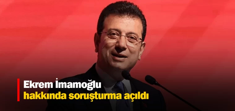 Ekrem İmamoğlu hakkında soruşturma açıldı