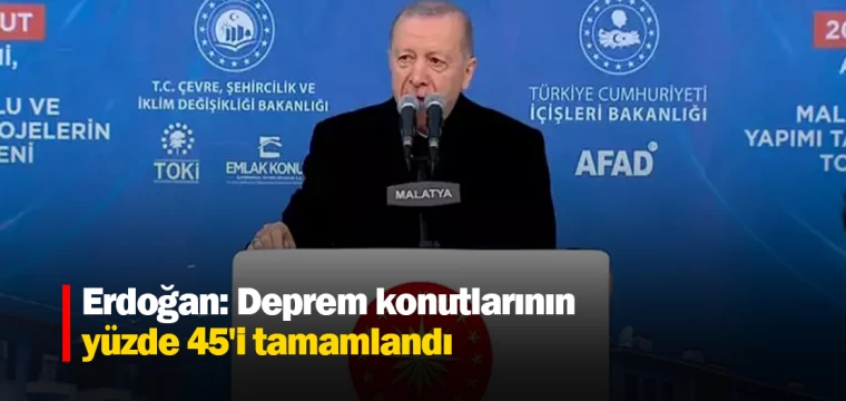 Erdoğan: Deprem konutlarının yüzde 45'i tamamlandı