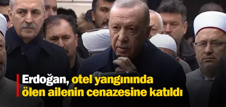 Erdoğan, otel yangınında ölen ailenin cenazesine katıldı