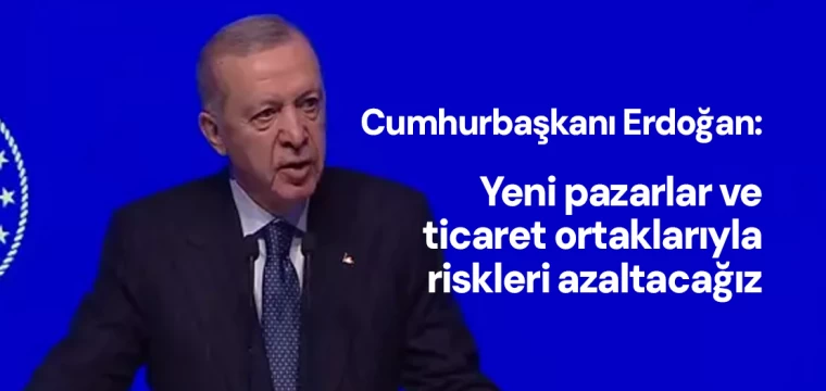 Erdoğan: "Yeni pazarlar ve ticaret ortaklarıyla riskleri azaltacağız"