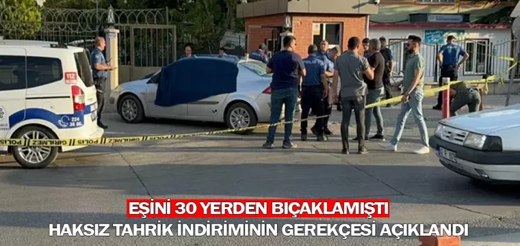 Eşini 30 yerden bıçaklamıştı! Haksız tahrik indiriminin gerekçesi açıklandı