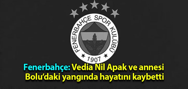 Fenerbahçe: Vedia Nil Apak ve annesi yangında hayatını kaybetti