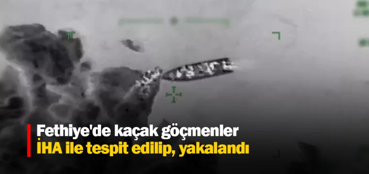 Fethiye'de kaçak göçmenler İHA ile tespit edilip, yakalandı