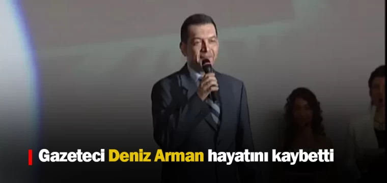 Gazeteci Deniz Arman hayatını kaybetti