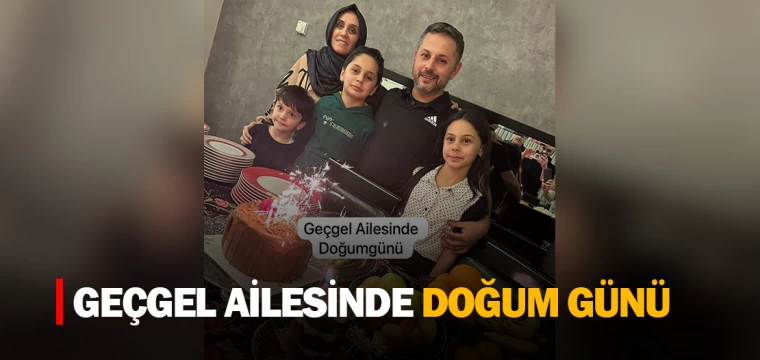 GEÇGEL AİLESİNDE DOĞUM GÜNÜ