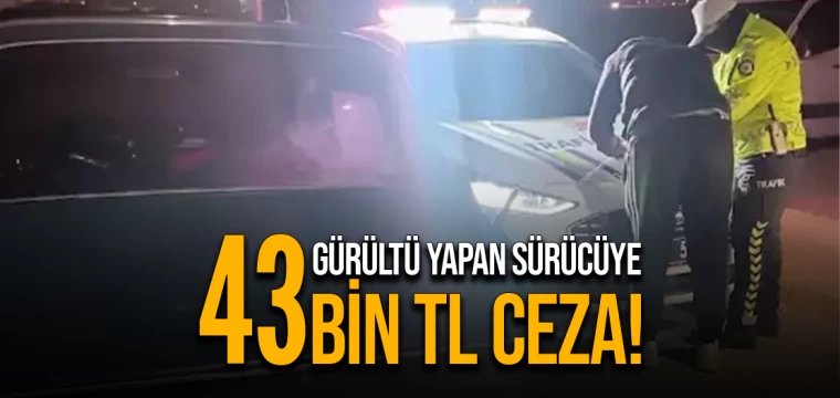 Gürültü yapan sürücüye 43 bin TL ceza!