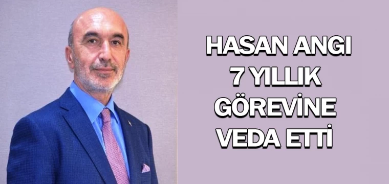 Hasan Angı, 7 yıllık görevine veda etti