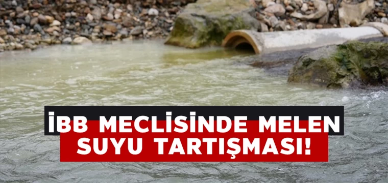 İBB Meclisinde Melen suyu tartışması!