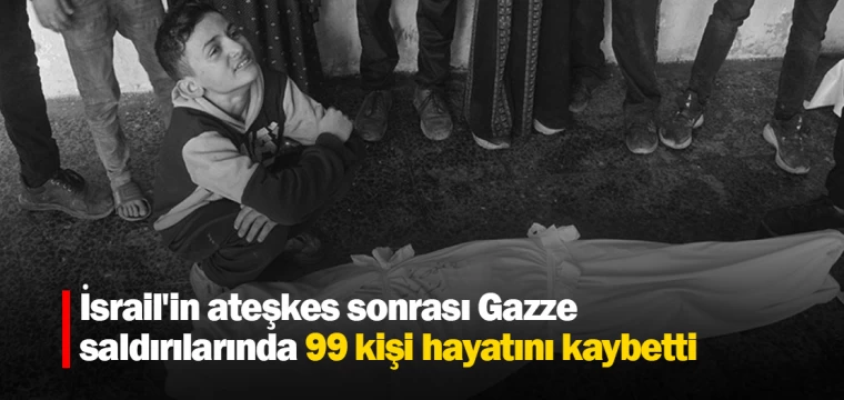 İsrail'in ateşkes sonrası Gazze saldırılarında 99 kişi hayatını kaybetti