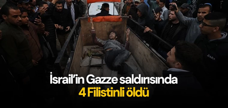 İsrail’in Gazze saldırısında 4 Filistinli öldü