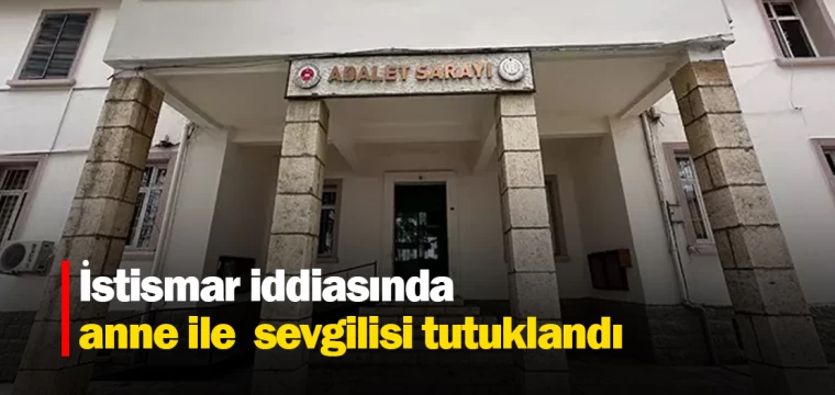 İstismar iddiasında anne ile sevgilisi tutuklandı