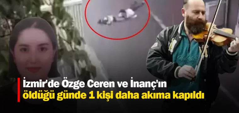 İzmir'de Özge Ceren ve İnanç'ın öldüğü günde 1 kişi daha akıma kapıldı