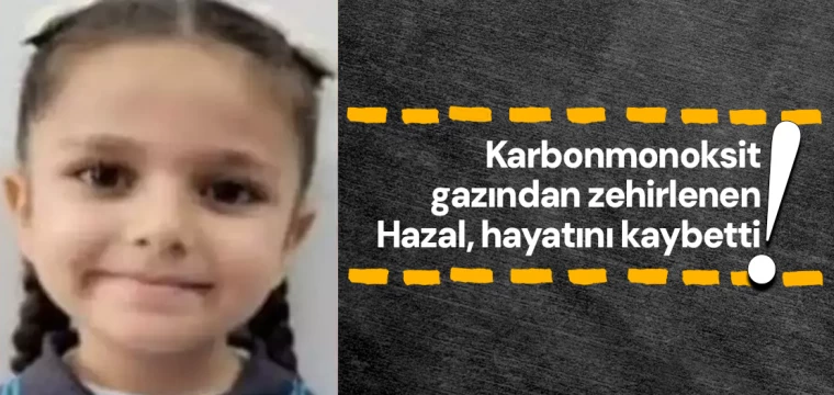 Karbonmonoksit gazından zehirlenen Hazal hayatını kaybetti