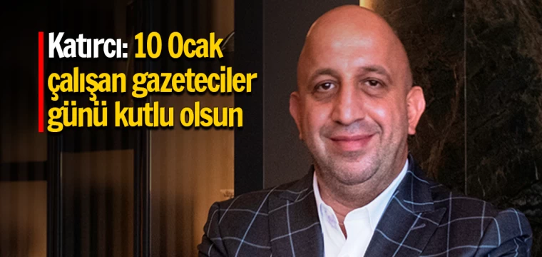 Katırcı: 10 Ocak çalışan gazeteciler günü kutlu olsun