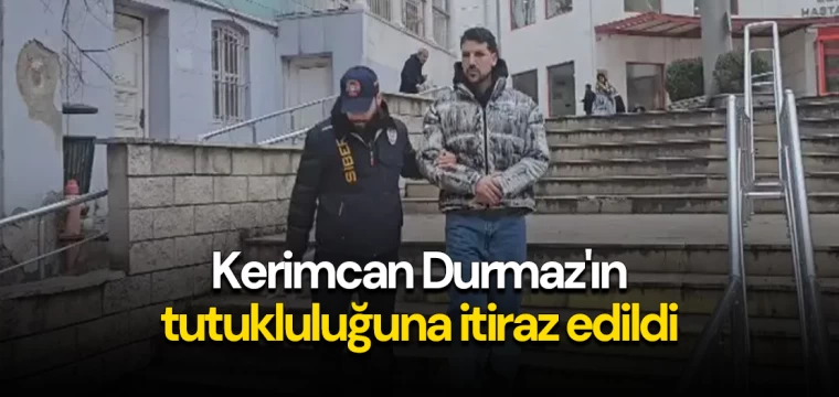 Kerimcan Durmaz'ın tutukluluğuna itiraz edildi