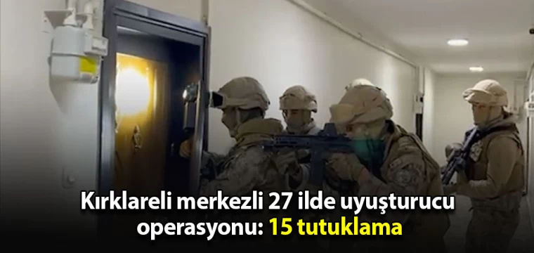 Kırklareli merkezli 27 ilde uyuşturucu operasyonu: 15 tutuklama