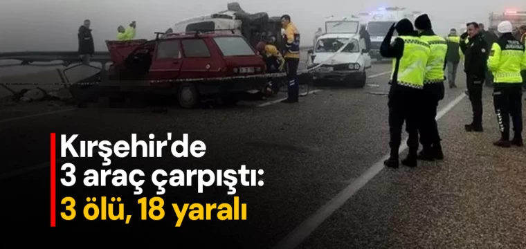 Kırşehir'de 3 araç çarpıştı: 3 ölü, 18 yaralı