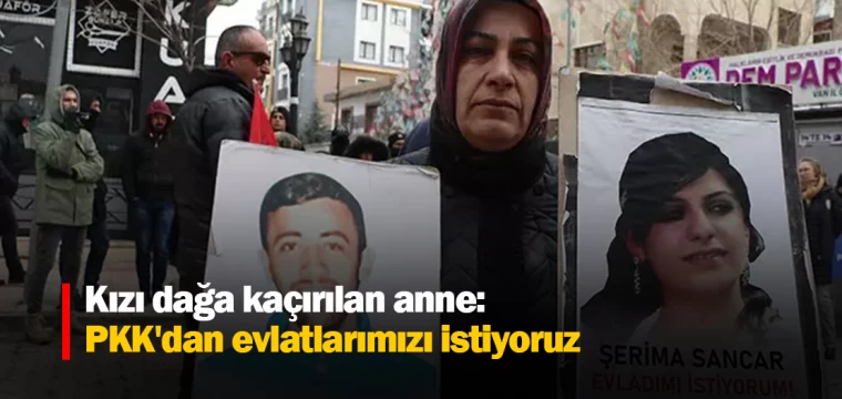 Kızı dağa kaçırılan anne: PKK'dan evlatlarımızı istiyoruz