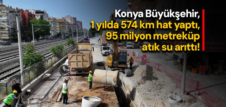 Konya Büyükşehir, 1 yılda 574 km hat yaptı, 95 milyon metreküp atık su arıttı!