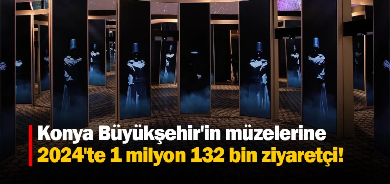 Konya Büyükşehir'in müzelerine 2024'te 1 milyon 132 bin ziyaretçi!