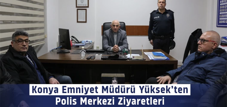 Konya Emniyet Müdürü Yüksek’ten Polis Merkezi Ziyaretleri