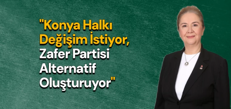 "Konya Halkı Değişim İstiyor, Zafer Partisi Alternatif Oluşturuyor"