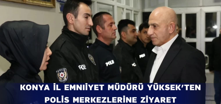 Konya İl Emniyet Müdürü Yüksek'ten Polis Merkezlerine Ziyaret