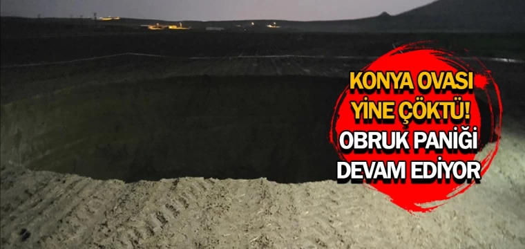 Konya ovası yine çöktü! Obruk paniği devam ediyor