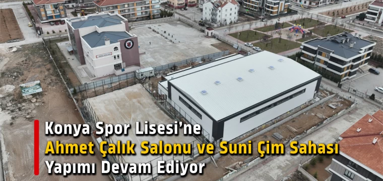 Konya Spor Lisesi’ne Ahmet Çalık Salonu ve Suni Çim Sahası Yapımı Devam Ediyor